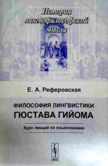 Книга Реферовская Е.А. Философия лингвистики Гюстава Гийома Курс лекций по языкознанию, 11-12039, Баград.рф